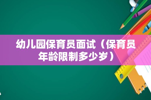 幼儿园保育员面试（保育员年龄限制多少岁）