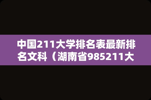 中国211大学排名表最新排名文科（湖南省985211大学名单排名榜） 