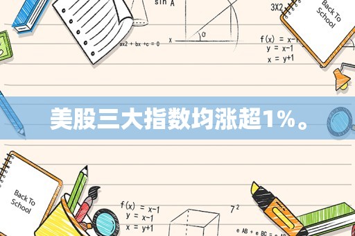 美股三大指数均涨超1%。