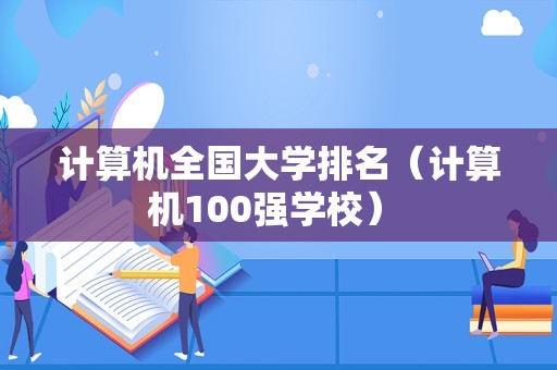 计算机全国大学排名（计算机100强学校） 