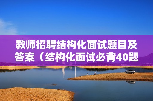 教师招聘结构化面试题目及答案（结构化面试必背40题）