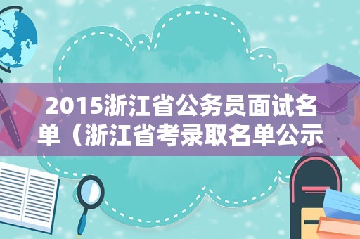 2015浙江省公务员面试名单（浙江省考录取名单公示）