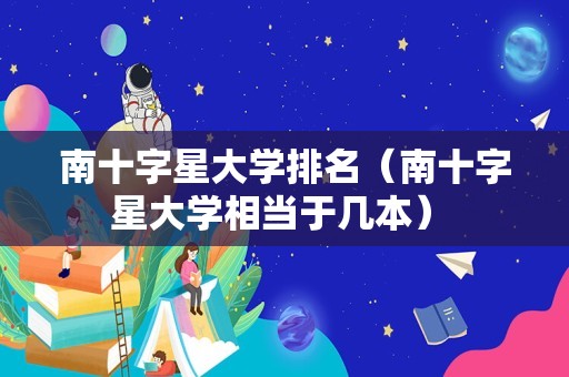 南十字星大学排名（南十字星大学相当于几本） 