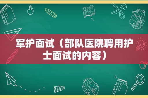 军护面试（部队医院聘用护士面试的内容）