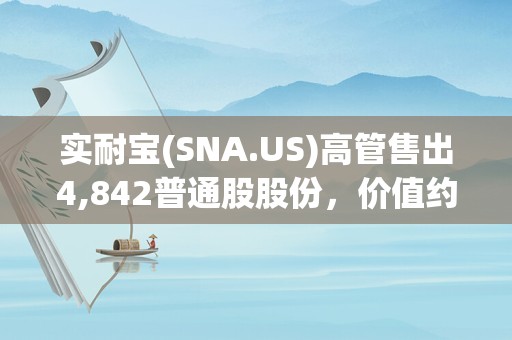 实耐宝(SNA.US)高管售出4,842普通股股份，价值约126.92万美元