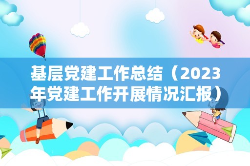 基层党建工作总结（2023年党建工作开展情况汇报）