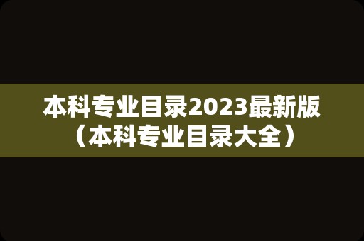 本科专业目录2023最新版（本科专业目录大全） 