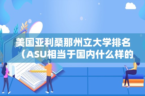 美国亚利桑那州立大学排名（ASU相当于国内什么样的大学）