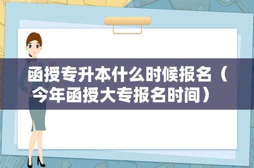 函授专升本什么时候报名（今年函授大专报名时间） 