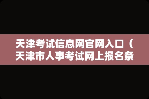 天津考试信息网官网入口（天津市人事考试网上报名条件） 