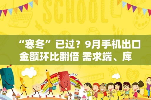 “寒冬”已过？9月手机出口金额环比翻倍 需求端、库存端齐迎改善