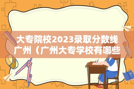 大专院校2023录取分数线广州（广州大专学校有哪些）