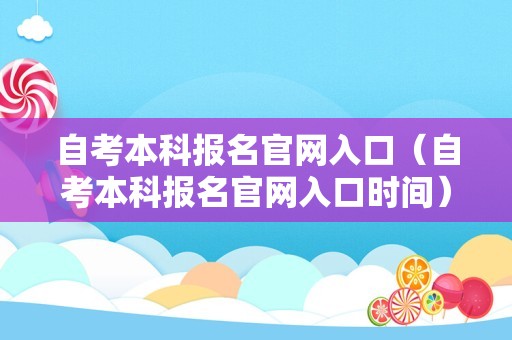 自考本科报名官网入口（自考本科报名官网入口时间）