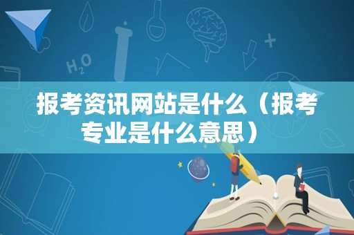 报考资讯网站是什么（报考专业是什么意思） 