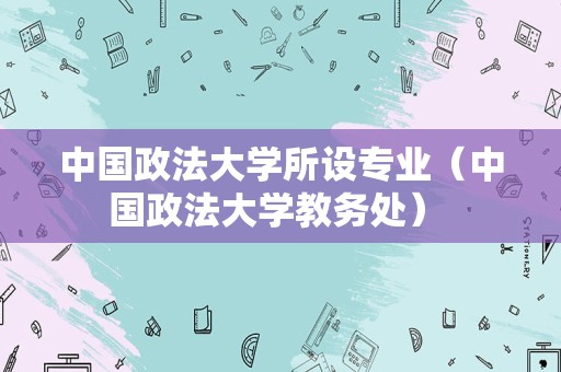 中国政法大学所设专业（中国政法大学教务处） 