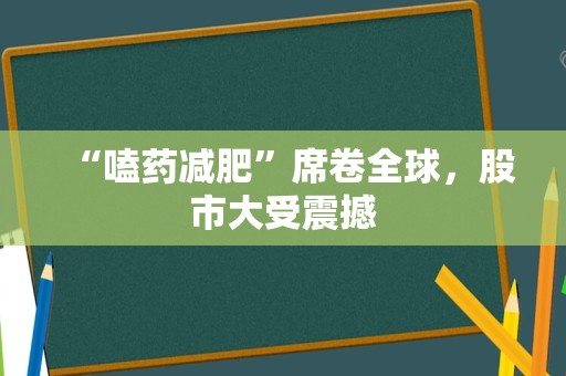 “嗑药减肥”席卷全球，股市大受震撼