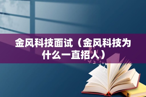 金风科技面试（金风科技为什么一直招人）