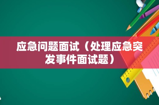 应急问题面试（处理应急突发事件面试题）