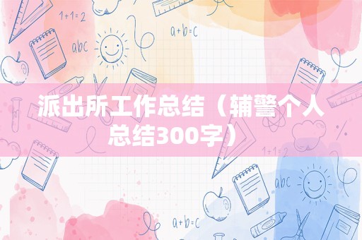 派出所工作总结（辅警个人总结300字） 