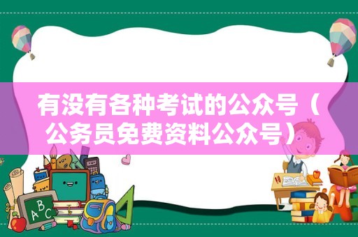 有没有各种考试的公众号（公务员免费资料公众号） 