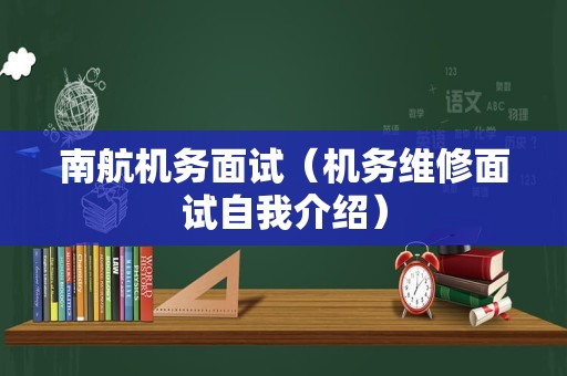 南航机务面试（机务维修面试自我介绍）