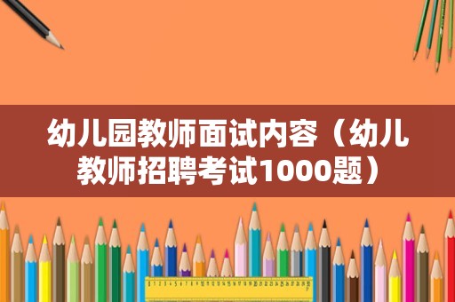 幼儿园教师面试内容（幼儿教师招聘考试1000题）