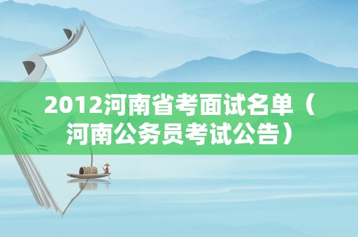 2012河南省考面试名单（河南公务员考试公告）