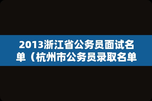 2013浙江省公务员面试名单（杭州市公务员录取名单）