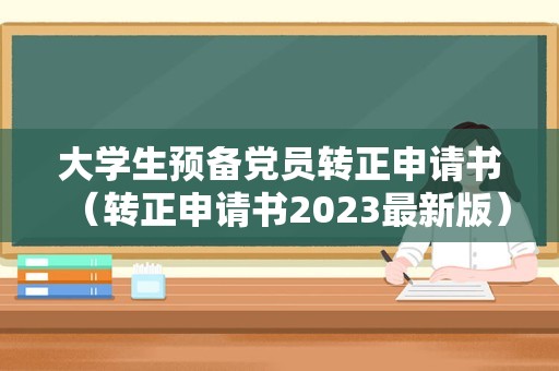 大学生预备党员转正申请书（转正申请书2023最新版） 