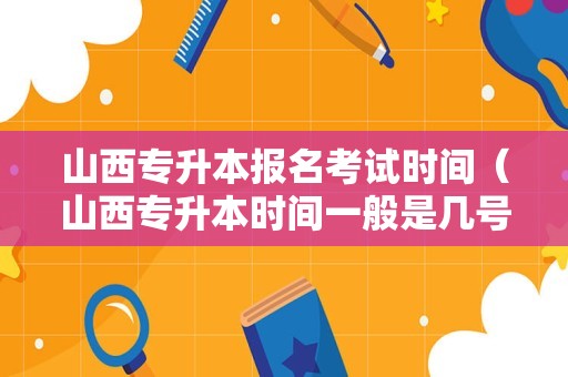 山西专升本报名考试时间（山西专升本时间一般是几号） 