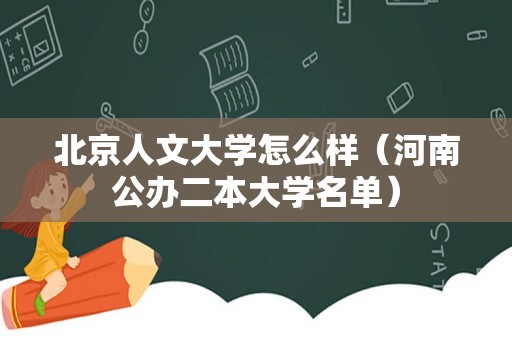 北京人文大学怎么样（河南公办二本大学名单）