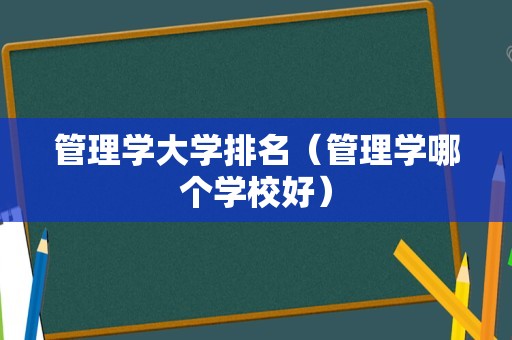 管理学大学排名（管理学哪个学校好）