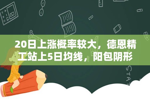 20日上涨概率较大，德恩精工站上5日均线，阳包阴形态确立！