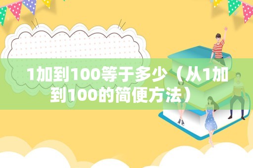 1加到100等于多少（从1加到100的简便方法） 