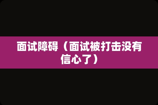 面试障碍（面试被打击没有信心了）