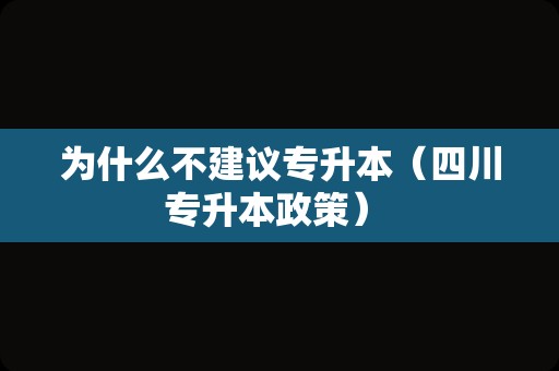 为什么不建议专升本（四川专升本政策） 