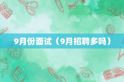 9月份面试（9月招聘多吗）