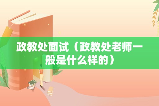 政教处面试（政教处老师一般是什么样的）