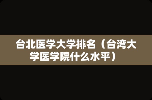 台北医学大学排名（台湾大学医学院什么水平） 