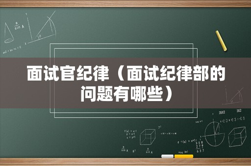 面试官纪律（面试纪律部的问题有哪些）