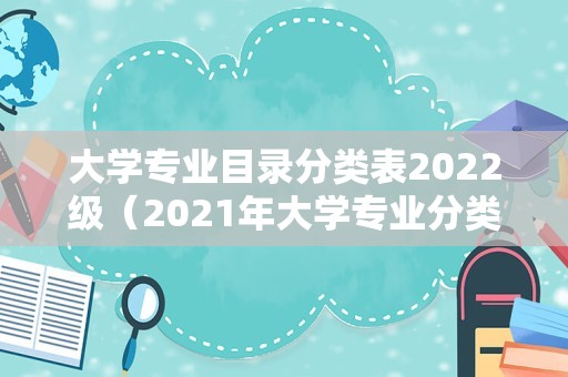 大学专业目录分类表2022级（2021年大学专业分类）