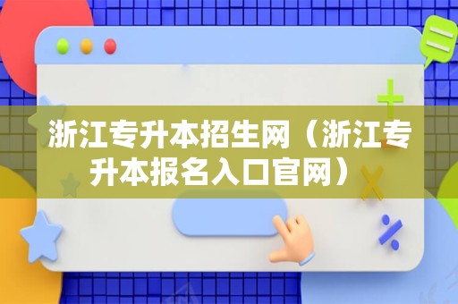 浙江专升本招生网（浙江专升本报名入口官网） 