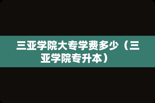 三亚学院大专学费多少（三亚学院专升本） 