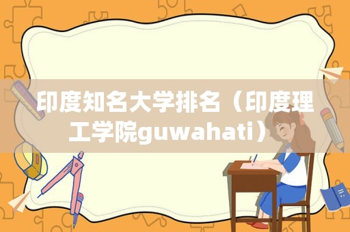 印度知名大学排名（印度理工学院guwahati） 