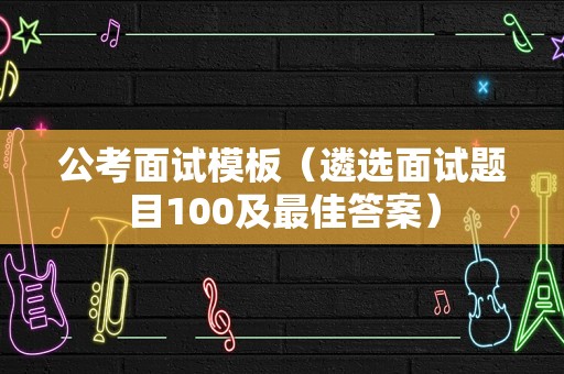 公考面试模板（遴选面试题目100及最佳答案）