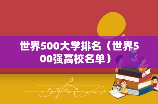 世界500大学排名（世界500强高校名单） 