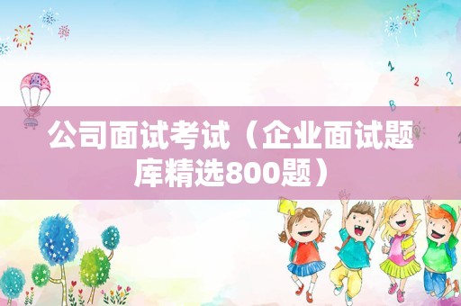 公司面试考试（企业面试题库精选800题）