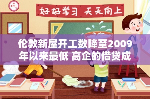 伦敦新屋开工数降至2009年以来最低 高企的借贷成本阻碍了潜在买家