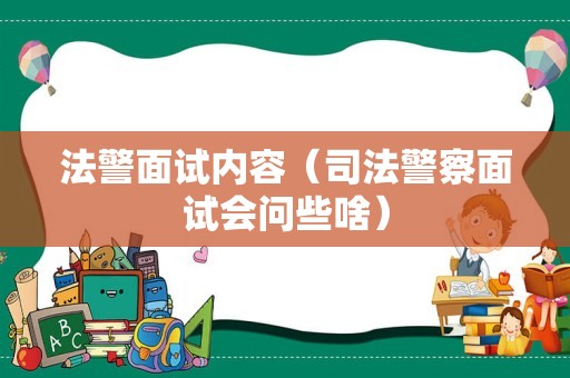 法警面试内容（司法警察面试会问些啥）