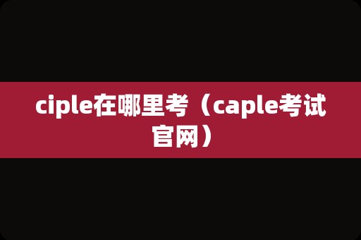 ciple在哪里考（caple考试官网）